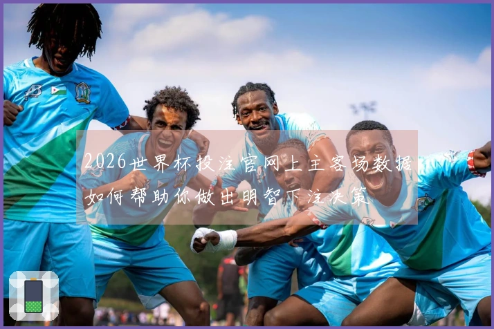 2026世界杯投注官网上主客场数据如何帮助你做出明智下注决策